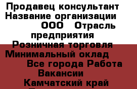 Продавец-консультант › Название организации ­ O’stin, ООО › Отрасль предприятия ­ Розничная торговля › Минимальный оклад ­ 18 000 - Все города Работа » Вакансии   . Камчатский край,Петропавловск-Камчатский г.